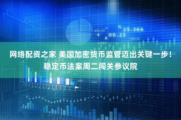 网络配资之家 美国加密货币监管迈出关键一步！稳定币法案周二闯关参议院