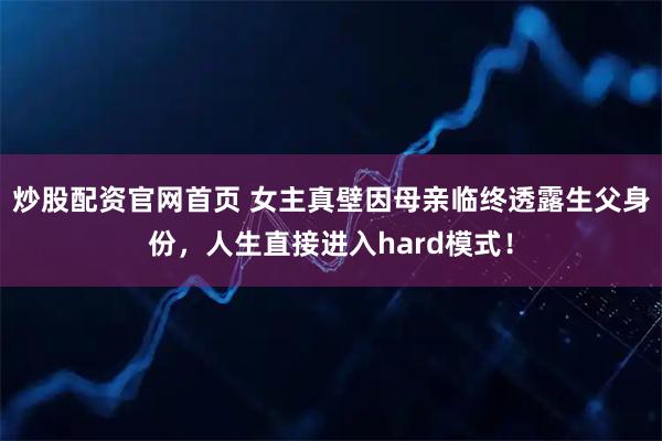 炒股配资官网首页 女主真壁因母亲临终透露生父身份，人生直接进入hard模式！