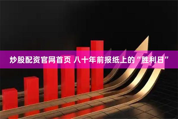 炒股配资官网首页 八十年前报纸上的“胜利日”