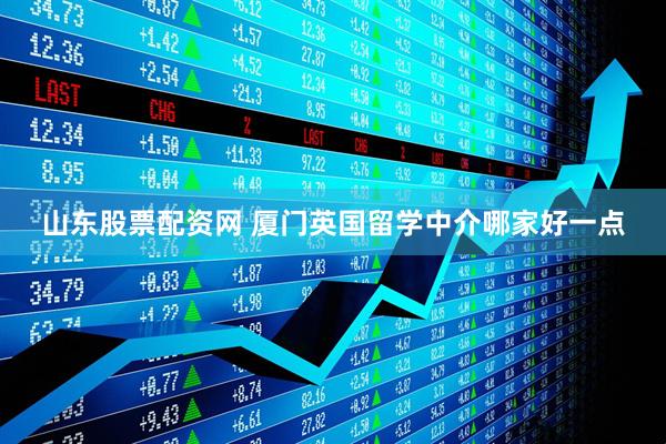 山东股票配资网 厦门英国留学中介哪家好一点