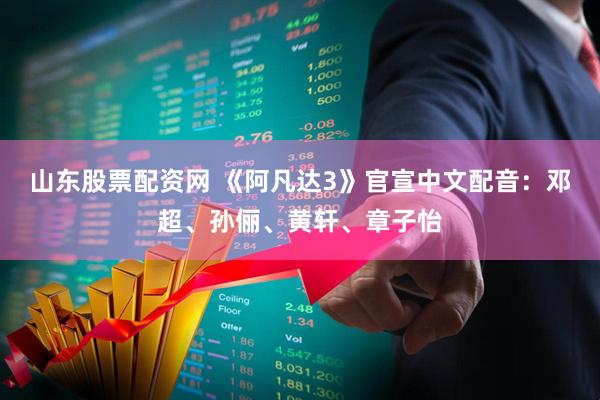 山东股票配资网 《阿凡达3》官宣中文配音：邓超、孙俪、黄轩、章子怡