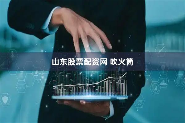 山东股票配资网 吹火筒