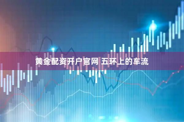 黄金配资开户官网 五环上的车流