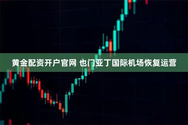 黄金配资开户官网 也门亚丁国际机场恢复运营