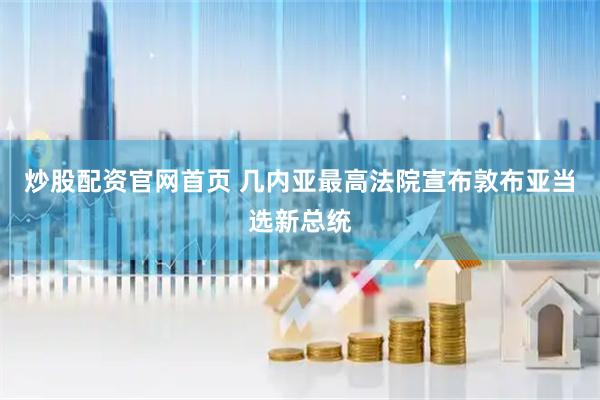 炒股配资官网首页 几内亚最高法院宣布敦布亚当选新总统