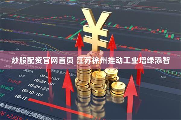 炒股配资官网首页 江苏徐州推动工业增绿添智