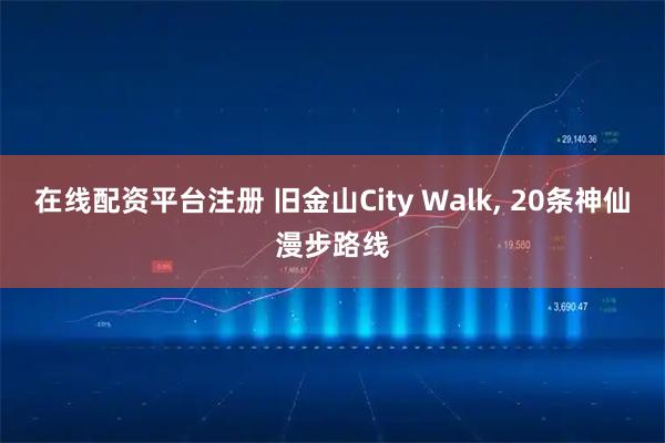 在线配资平台注册 旧金山City Walk, 20条神仙漫步路线