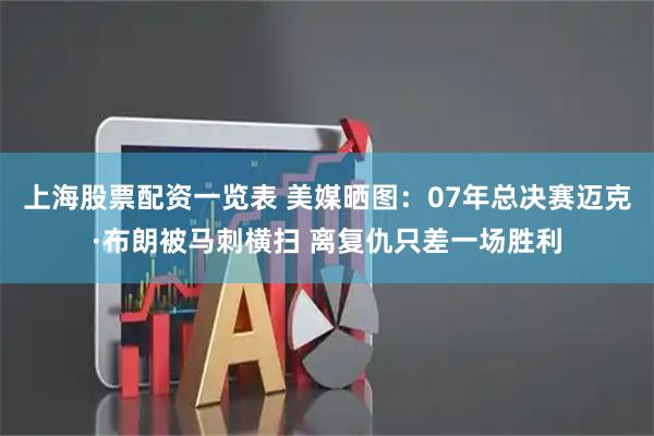 上海股票配资一览表 美媒晒图：07年总决赛迈克·布朗被马刺横扫 离复仇只差一场胜利