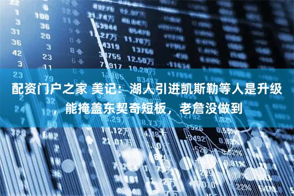 配资门户之家 美记：湖人引进凯斯勒等人是升级，能掩盖东契奇短板，老詹没做到