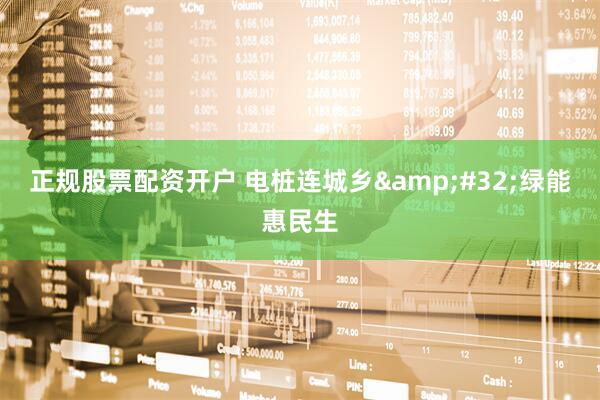正规股票配资开户 电桩连城乡 绿能惠民生