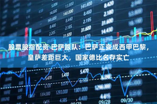 股票股指配资 巴萨跟队：巴萨正变成西甲巴黎，皇萨差距巨大，国家德比名存实亡